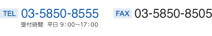 TEL 03-5850-8555 受付時間 平日 9:00～17:00 （FAX 03-5850-8505）